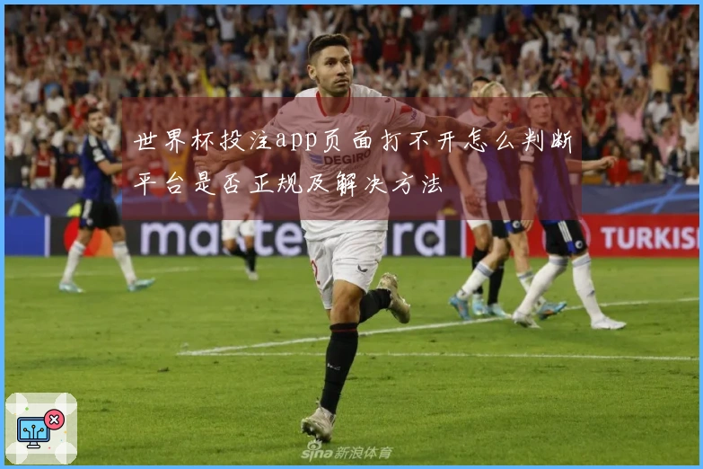 世界杯投注app页面打不开怎么判断平台是否正规及解决方法